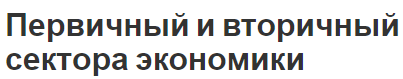 Первичный и вторичный сектора экономики - секторы, понятие и виды