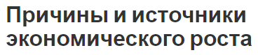 Причины и источники экономического роста - концепция, характер, виды и факторы