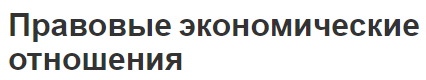 Правовые экономические отношения - аспекты, сущность, формы, типы и виды