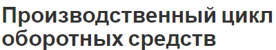 Производственный цикл оборотных средств - финансовый цикл и взаимосвязь