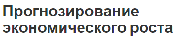 Прогнозирование экономического роста - концепция, характер и методы