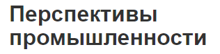 Перспективы промышленности - функции, факторы тенденции и проблемы