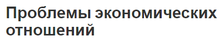 Проблемы экономических отношений - концепция и виды