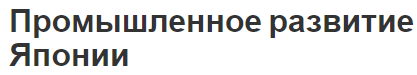 Промышленное развитие Японии - характеристика, текущее состояние и зонирование