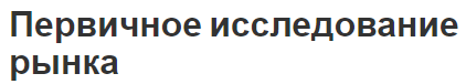 Первичное исследование рынка - направления, методы, концепция и особенности