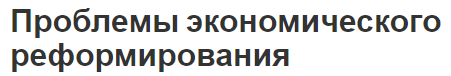 Проблемы экономического реформирования - причины и факторы