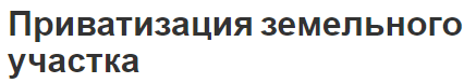 Приватизация земельного участка - суть, документы и порядок