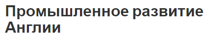 Промышленное развитие Англии - условия и современная промышленность