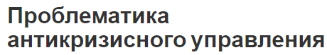 Проблематика антикризисного управления - проблемы, концепция, суть и функции