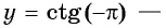 Функции y=tg x и y=ctg x - их свойства, графики и примеры решения