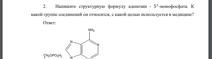 Напишите структурную формулу аденозин - 5 1 -монофосфата. К какой группе соединений он относится, с какой целью используется в медицине?