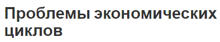 Проблемы экономических циклов - концепция и особенности