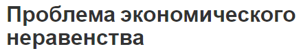 Проблема экономического неравенства - измерение, природа и оценка степени