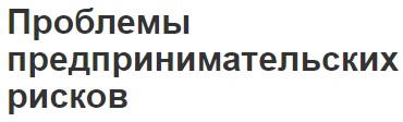 Проблемы предпринимательских рисков - характер, суть и правила избежания проблем