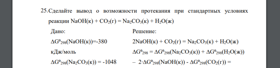 Сделайте вывод о возможности протекания при стандартных условиях реакции NaOH(к) + CO2(г) = Na2CO3(к) + H2O(ж) Дано: ∆G⁰298(NaOH(к))=-380 кДж/моль ∆G⁰298(Na2CO3(к)) = -1048 кДж/моль