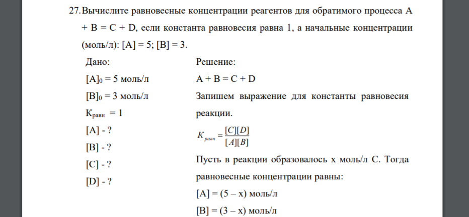 Вычислите равновесные концентрации реагентов для обратимого процесса А + B = C + D, если константа равновесия равна 1, а начальные концентрации (моль/л): [A] = 5; [B] = 3. Дано