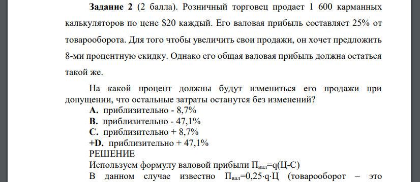 Розничный торговец продает 1 600 карманных калькуляторов по цене $20 каждый. Его валовая прибыль составляет 25% от товарооборота. Для того чтобы увеличить свои продажи, он хочет предложить 8-ми процен