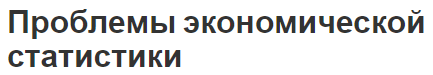 Проблемы экономической статистики - характерные проблемы, концепция, цели, задачи и роль