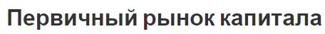 Первичный рынок капитала - функции, понятия, особенности и концепция