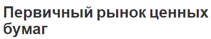 Первичный рынок ценных бумаг - концепция, виды проблем, понятие и характеристики