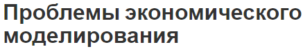 Проблемы экономического моделирования - проектирование, суть и основные понятия