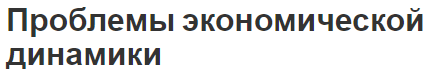 Проблемы экономической динамики - суть и экономическая динамика