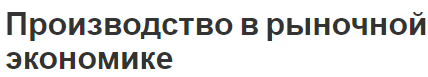 Производство в рыночной экономике - частная собственность, характеристики и структуры