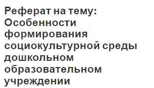 Реферат на тему: Особенности формирования социокультурной среды дошкольном образовательном учреждении