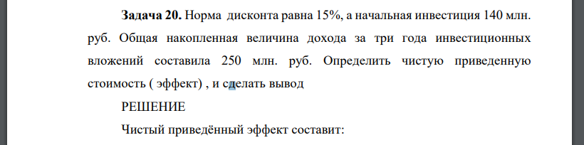 Норма дисконта равна 15%, а начальная инвестиция 140 млн. руб. Общая накопленная величина дохода за три года инвестиционных вложений составила 250 млн. руб. Определить чистую приведенную стоимость ( э