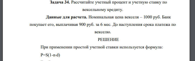 Рассчитайте учетный процент и учетную ставку по вексельному кредиту. Данные для расчета. Номинальная цена векселя – 1000 руб. Банк покупает его, выплачивая 900 руб. за 6 мес. До наступления срока плат