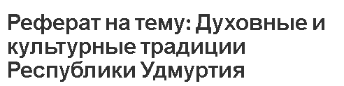 Реферат на тему: Духовные и культурные традиции Республики Удмуртия