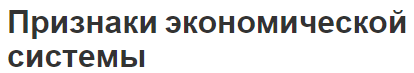 Признаки экономической системы - характеристики и виды