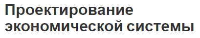 Проектирование экономической системы - основы формирования, модель, процесс и структура