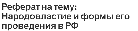 Реферат на тему: Народовластие и формы его проведения в РФ