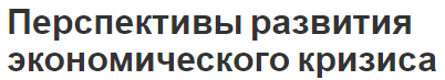 Перспективы развития экономического кризиса - сущность, особенности, функции и перспективы