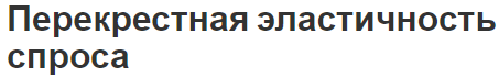 Перекрестная эластичность спроса - понятие, практическое значение и виды