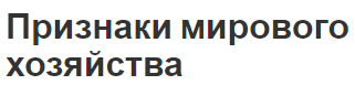 Признаки мирового хозяйства - концепция,  характеристики и структура