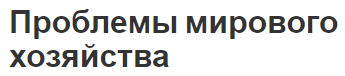 Проблемы мирового хозяйства - истоки, суть и глобальные проблемы