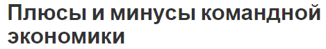 Плюсы и минусы командной экономики - сущность и характеристики