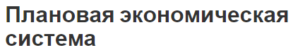 Плановая экономическая система - особенности, предпосылки и характеристики