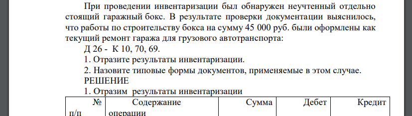 При проведении инвентаризации был обнаружен неучтенный отдельно стоящий гаражный бокс. В результате проверки документации выяснилось, что работы по строительству бокса на сумму 45 000 руб. были оформл