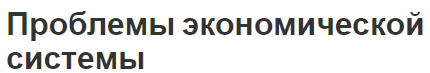 Проблемы экономической системы - характеристики и предпосылки развития