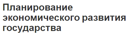 Планирование экономического развития государства - свойства, сущность, этапы и виды