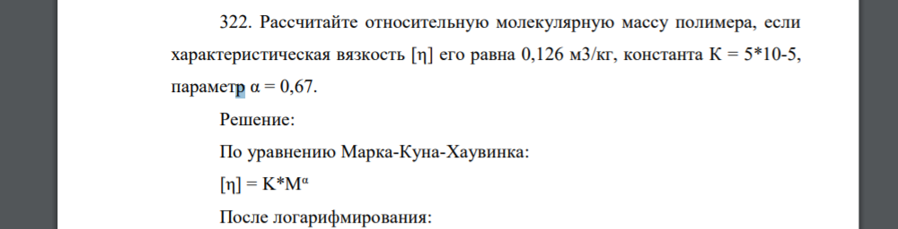 Рассчитайте относительную молекулярную массу полимера, если характеристическая вязкость [η] его равна 0,126 м3/кг, константа К = 5*10-5, параметр α = 0,67.