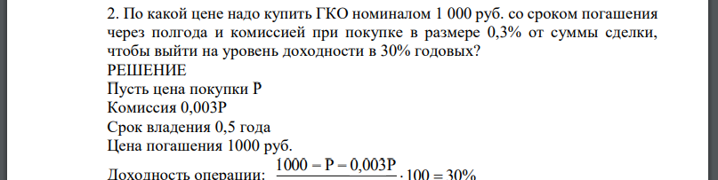 По какой цене надо купить ГКО номиналом 1 000 руб. со сроком погашения через полгода и комиссией при покупке в размере 0,3% от суммы сделки,