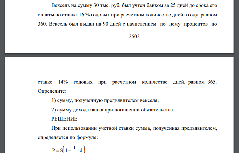 Вексель на сумму 30 тыс. руб. был учтен банком за 25 дней до срока его оплаты по ставке 16 % годовых при расчетном количестве дней в году, равном 360. Вексель был выдан на 90 дней с начислением по нем