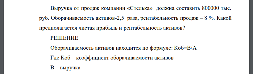 Выручка от продаж компании «Стелька» должна составить 800000 тыс. руб. Оборачиваемость активов-2,5 раза, рентабельность продаж – 8 %. Какой предполагается чистая прибыль и рентабельность активов?