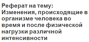 Реферат на тему: Изменения, происходящие в организме человека во время и после физической нагрузки различной интенсивности