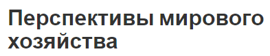 Перспективы мирового хозяйства -понятие, суть и тенденции