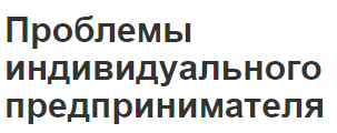 Проблемы индивидуального предпринимателя - основы, аспекты, недостатки и процесс ликвидации